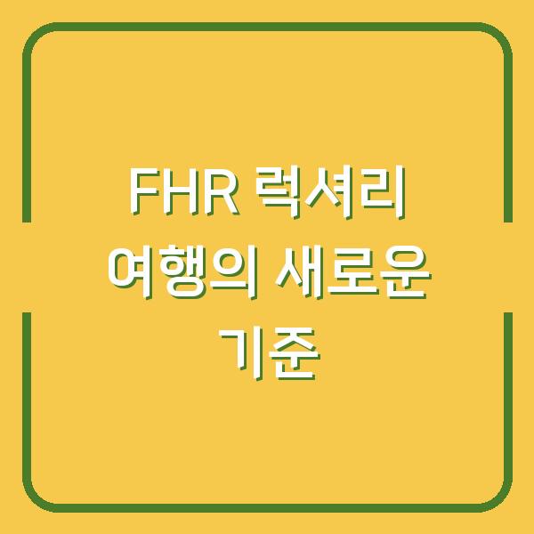 FHR 럭셔리 여행의 새로운 기준