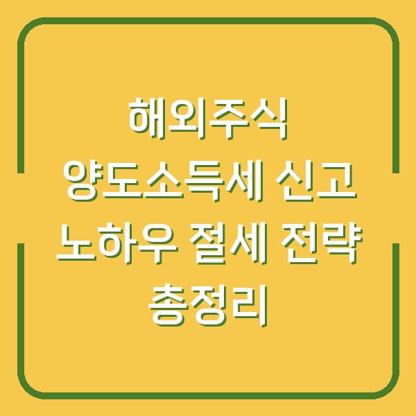 해외주식 양도소득세 신고 노하우 절세 전략 총정리