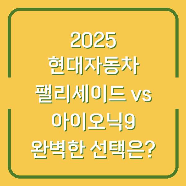 2025 현대자동차 팰리세이드 vs 아이오닉9 완벽한 선택은?