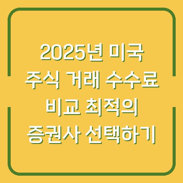 2025년 미국 주식 거래 수수료 비교 최적의 증권사 선택하기