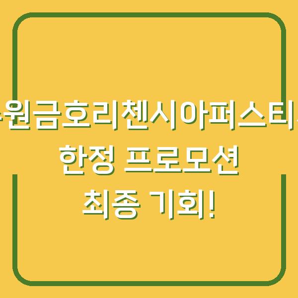 수원금호리첸시아퍼스티지 한정 프로모션 최종 기회!