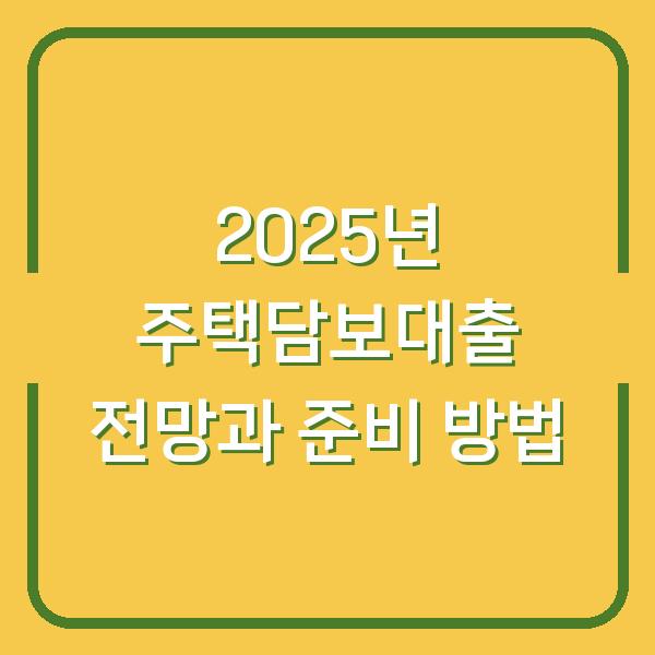 2025년 주택담보대출 전망과 준비 방법