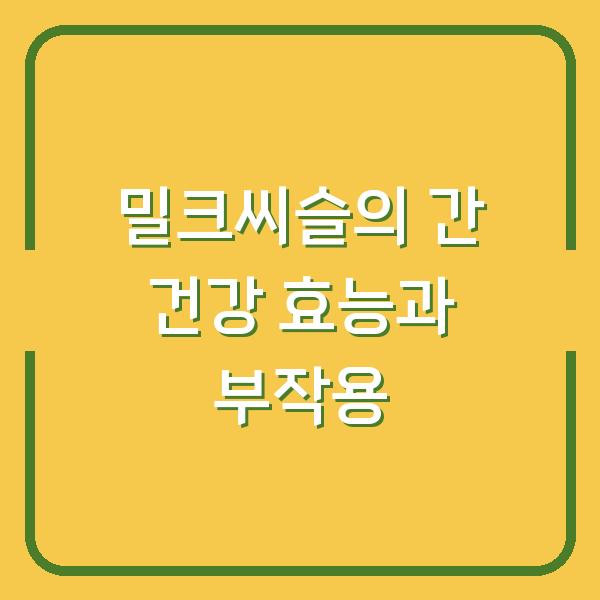 밀크씨슬의 간 건강 효능과 부작용