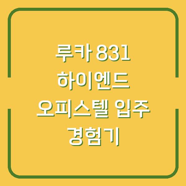 루카 831 하이엔드 오피스텔 입주 경험기