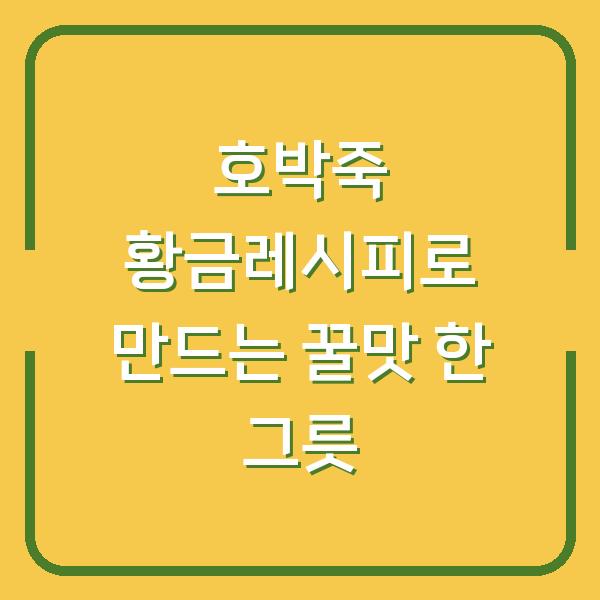 호박죽 황금레시피로 만드는 꿀맛 한 그릇