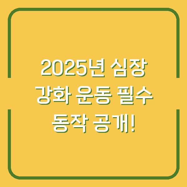 2025년 심장 강화 운동 필수 동작 공개!