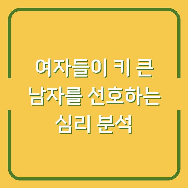 여자들이 키 큰 남자를 선호하는 심리 분석