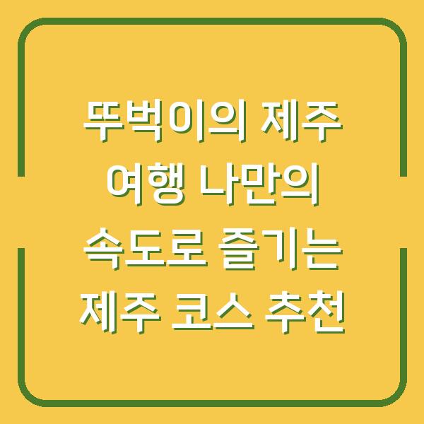 뚜벅이의 제주 여행 나만의 속도로 즐기는 제주 코스 추천