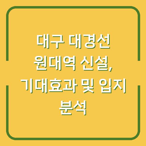 대구 대경선 원대역 신설, 기대효과 및 입지 분석
