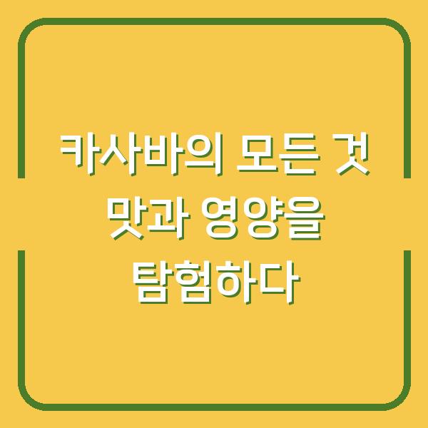 카사바의 모든 것 맛과 영양을 탐험하다