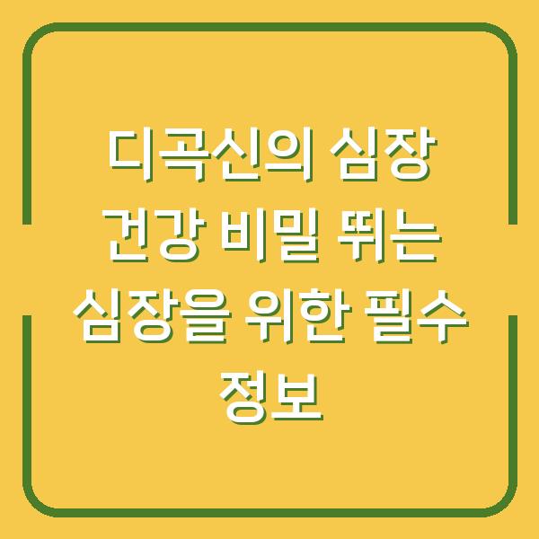 디곡신의 심장 건강 비밀 뛰는 심장을 위한 필수 정보