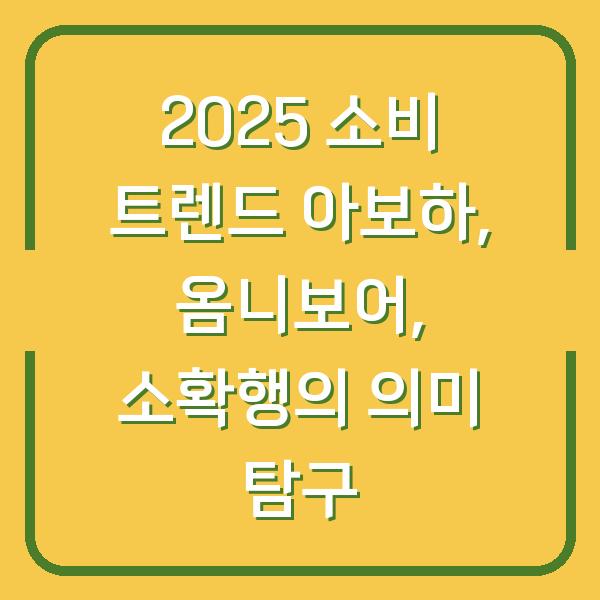 2025 소비 트렌드 아보하, 옴니보어, 소확행의 의미 탐구