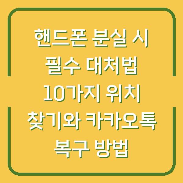 핸드폰 분실 시 필수 대처법 10가지 위치 찾기와 카카오톡 복구 방법