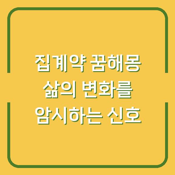 집계약 꿈해몽 삶의 변화를 암시하는 신호