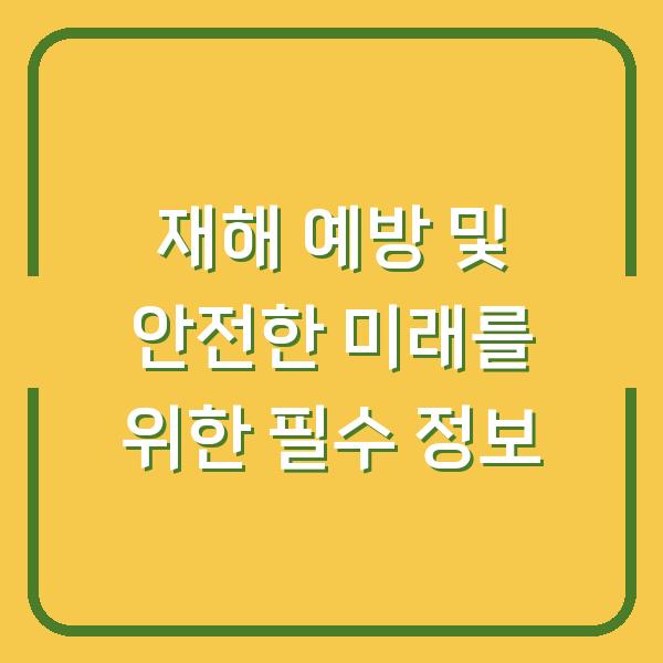 재해 예방 및 안전한 미래를 위한 필수 정보