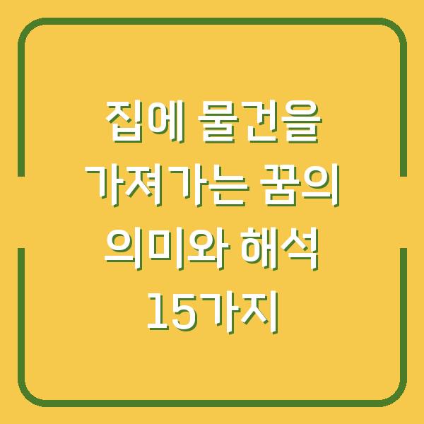 집에 물건을 가져가는 꿈의 의미와 해석 15가지
