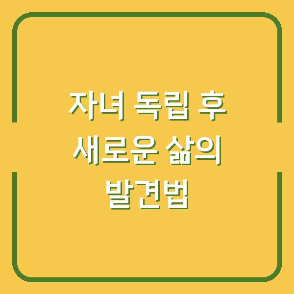 자녀 독립 후 새로운 삶의 발견법