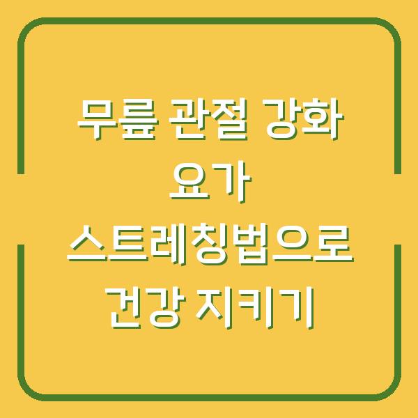 무릎 관절 강화 요가 스트레칭법으로 건강 지키기