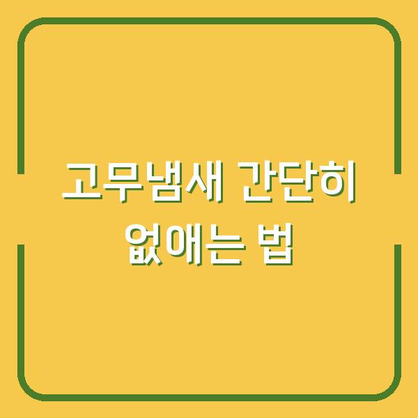 고무냄새 간단히 없애는 법