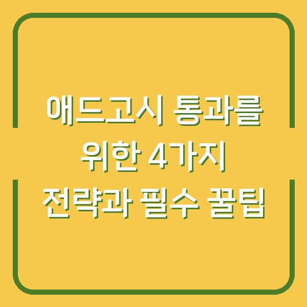 애드고시 통과를 위한 4가지 전략과 필수 꿀팁