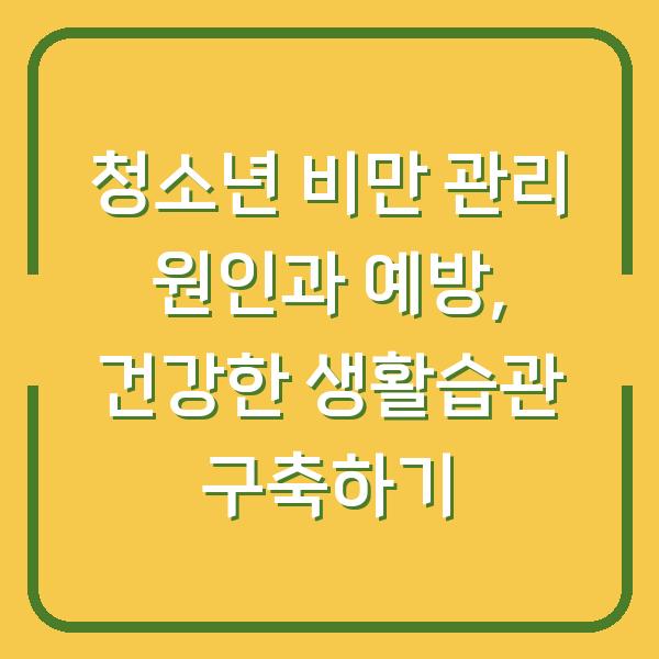 청소년 비만 관리 원인과 예방, 건강한 생활습관 구축하기