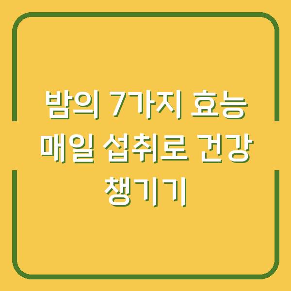 밤의 7가지 효능 매일 섭취로 건강 챙기기
