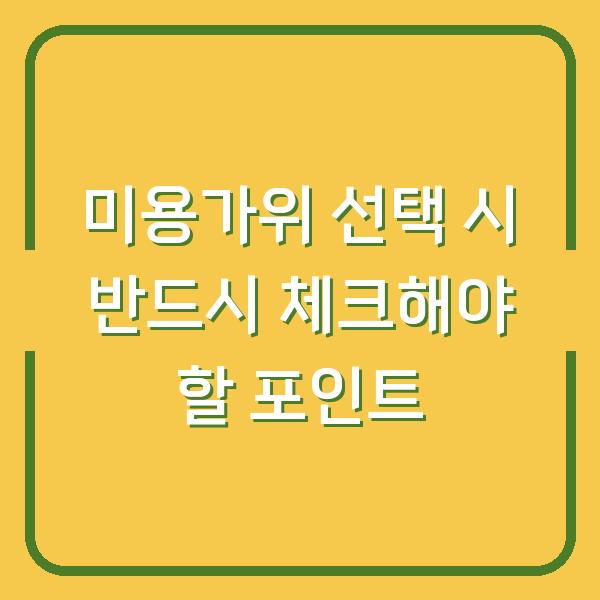 미용가위 선택 시 반드시 체크해야 할 포인트