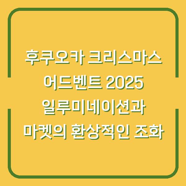 후쿠오카 크리스마스 어드벤트 2025 일루미네이션과 마켓의 환상적인 조화