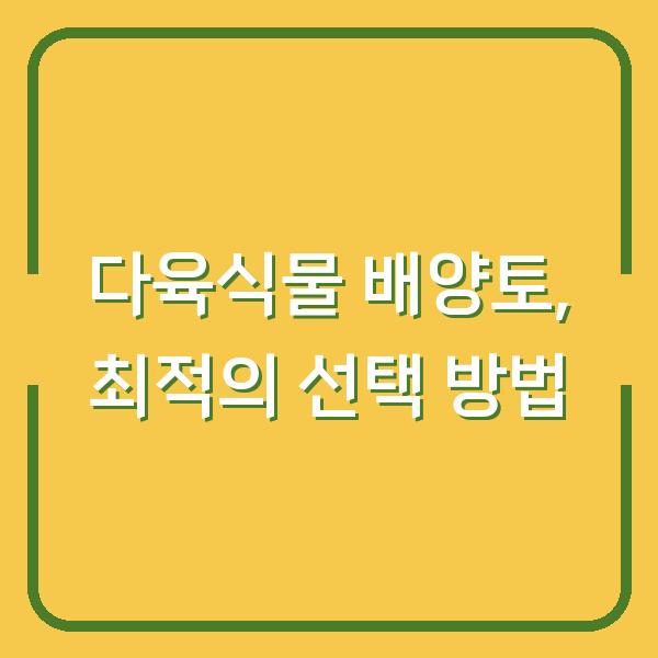 다육식물 배양토, 최적의 선택 방법