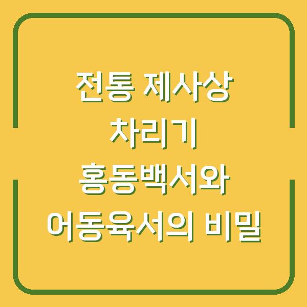 전통 제사상 차리기 홍동백서와 어동육서의 비밀