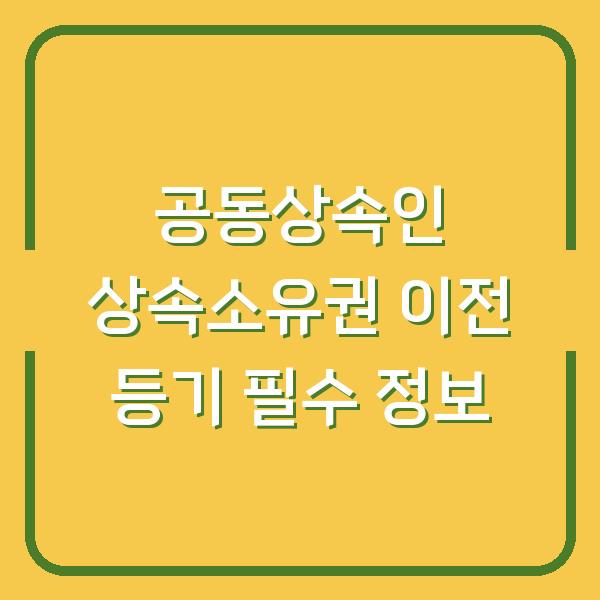 공동상속인 상속소유권 이전 등기 필수 정보
