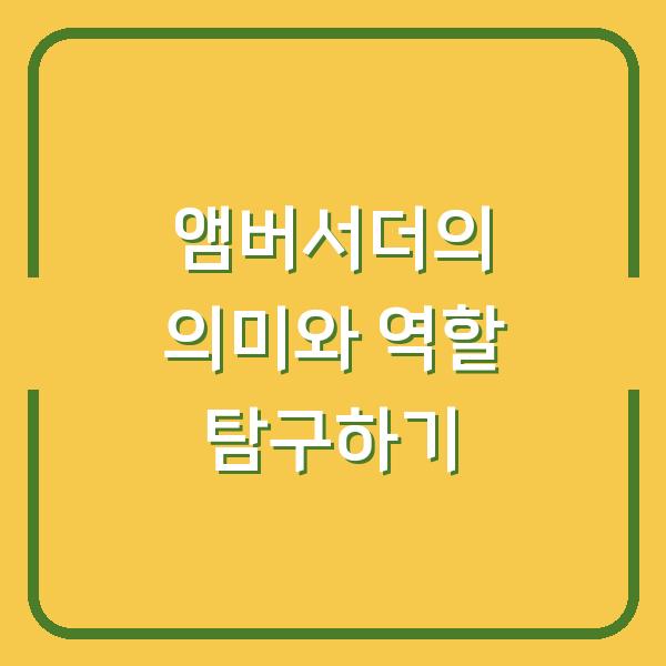 앰버서더의 의미와 역할 탐구하기