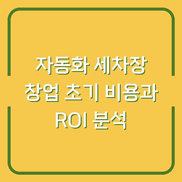 자동화 세차장 창업 초기 비용과 ROI 분석
