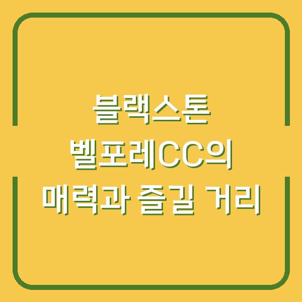 블랙스톤 벨포레CC의 매력과 즐길 거리