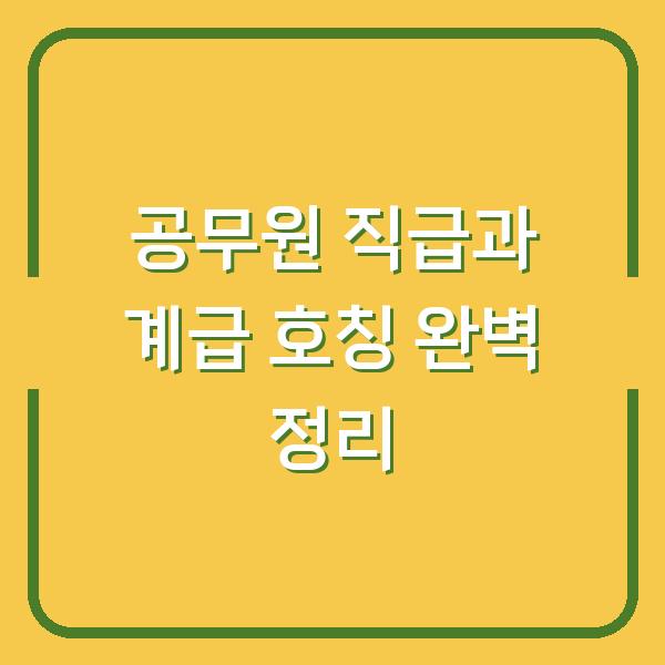 공무원 직급과 계급 호칭 완벽 정리