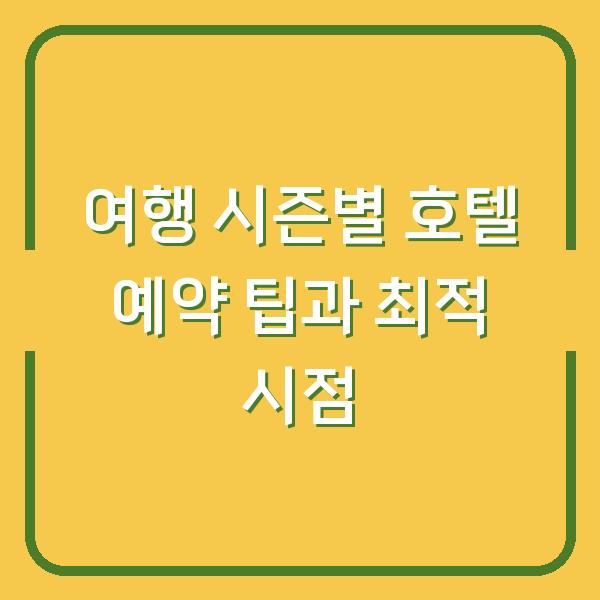 여행 시즌별 호텔 예약 팁과 최적 시점
