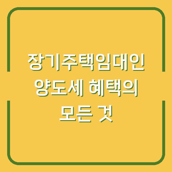 장기주택임대인 양도세 혜택의 모든 것