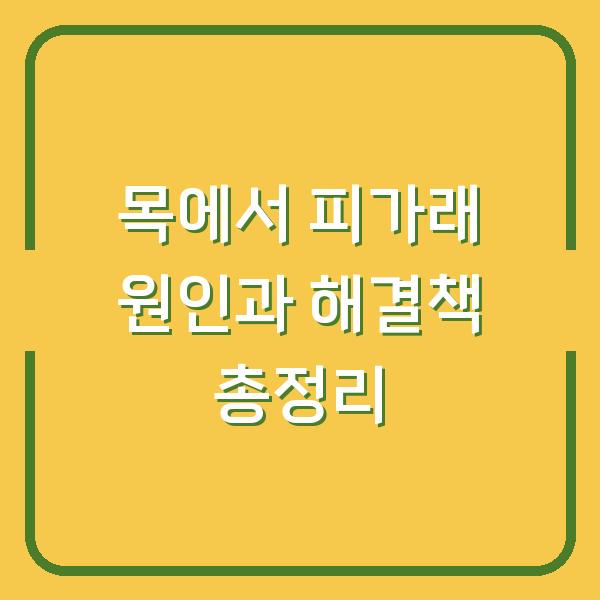 목에서 피가래 원인과 해결책 총정리