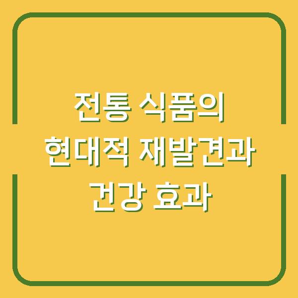 전통 식품의 현대적 재발견과 건강 효과