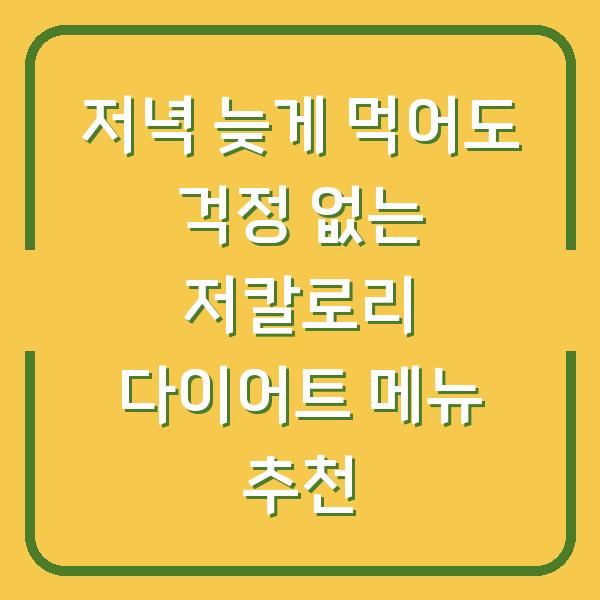 저녁 늦게 먹어도 걱정 없는 저칼로리 다이어트 메뉴 추천