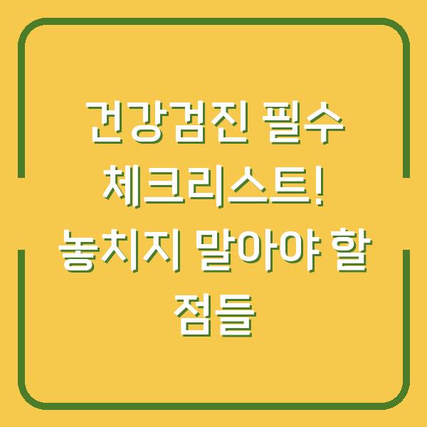 건강검진 필수 체크리스트! 놓치지 말아야 할 점들