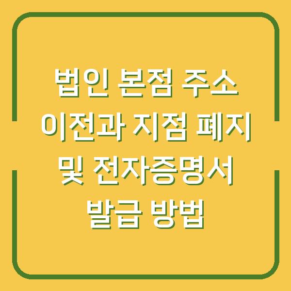법인 본점 주소 이전과 지점 폐지 및 전자증명서 발급 방법