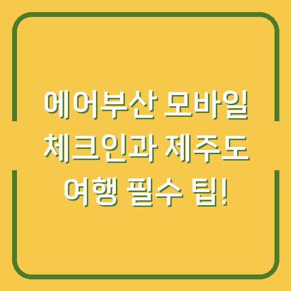 에어부산 모바일 체크인과 제주도 여행 필수 팁!
