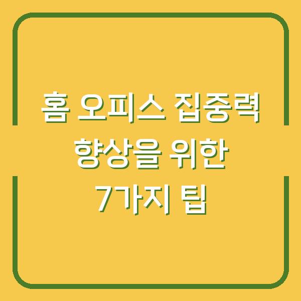 홈 오피스 집중력 향상을 위한 7가지 팁