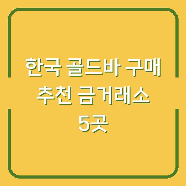 한국 골드바 구매 추천 금거래소 5곳