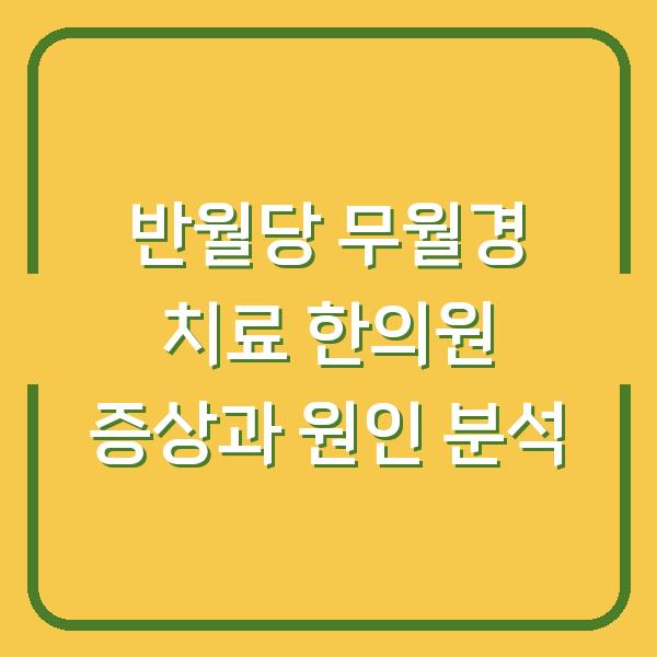 반월당 무월경 치료 한의원 증상과 원인 분석
