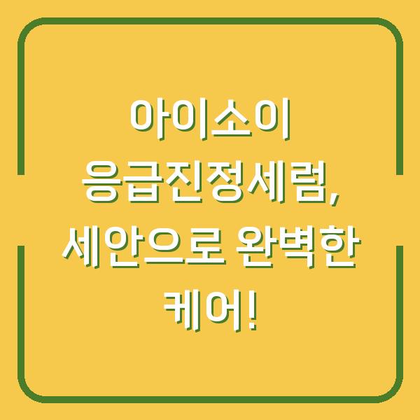 아이소이 응급진정세럼, 세안으로 완벽한 케어!