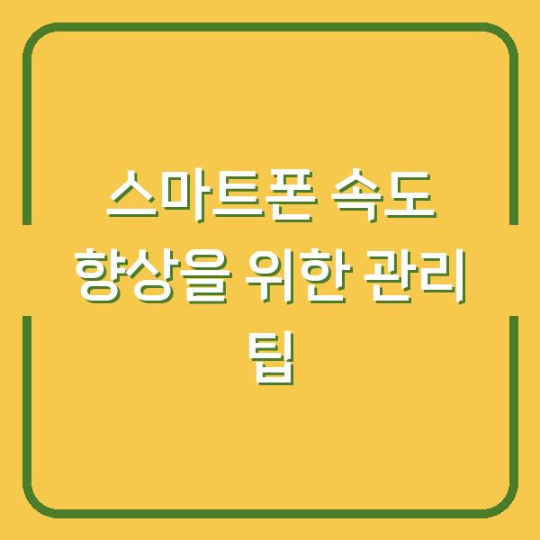 스마트폰 속도 향상을 위한 관리 팁