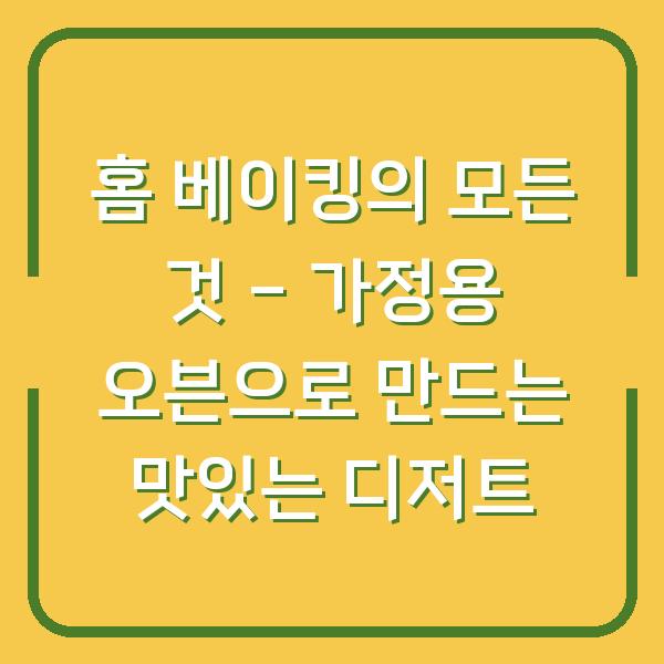 홈 베이킹의 모든 것 – 가정용 오븐으로 만드는 맛있는 디저트