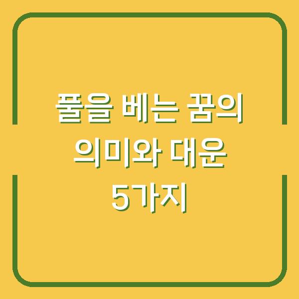풀을 베는 꿈의 의미와 대운 5가지